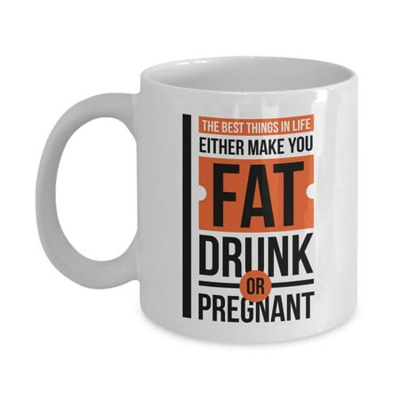 The Best Things In Life Either Make You Fat, Drunk Or Pregnant Funny Adult Humor Quotes Ceramic Coffee & Tea Gift Mug, Office Work Cup & Gag Gifts For Joker Adults, Coworkers, Drinkers & (Best Quote Maker App)