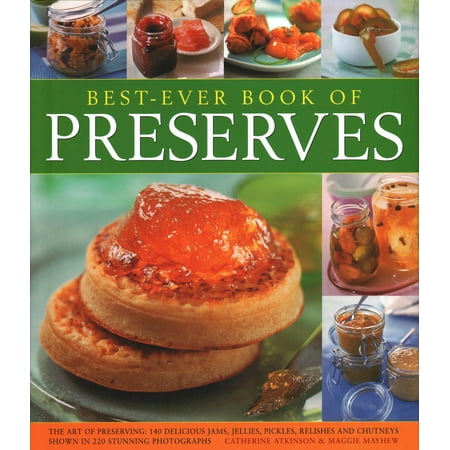 Best Ever Book of Preserves : The Art of Preserving: 150 Delicious Jams, Jellies, Pickles, Relishes and Chutneys Shown in 250 Stunning