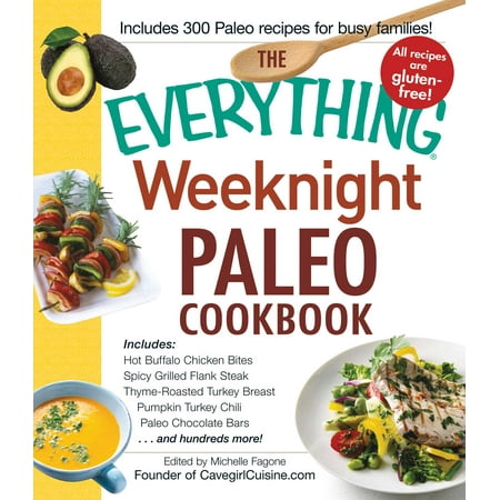 The Everything Weeknight Paleo Cookbook : Includes Hot Buffalo Chicken Bites, Spicy Grilled Flank Steak, Thyme-Roasted Turkey Breast, Pumpkin Turkey Chili, Paleo Chocolate Bars and hundreds