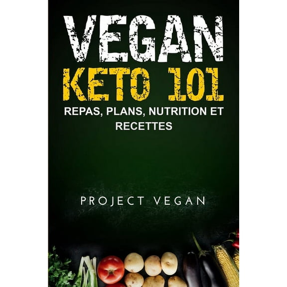 Vegan Keto 101 : Repas, Plans, Nutrition et Recettes: Le guide ultime pour une perte de poids rapide sur un régime cétogène a faible teneur en glucides d'origine végétale (French edition) (Paperback)