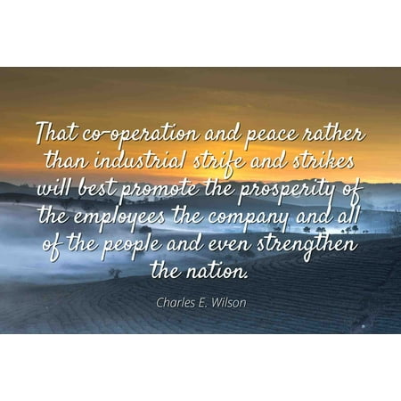 Charles E. Wilson - Famous Quotes Laminated POSTER PRINT 24x20 - That co-operation and peace rather than industrial strife and strikes will best promote the prosperity of the employees the company