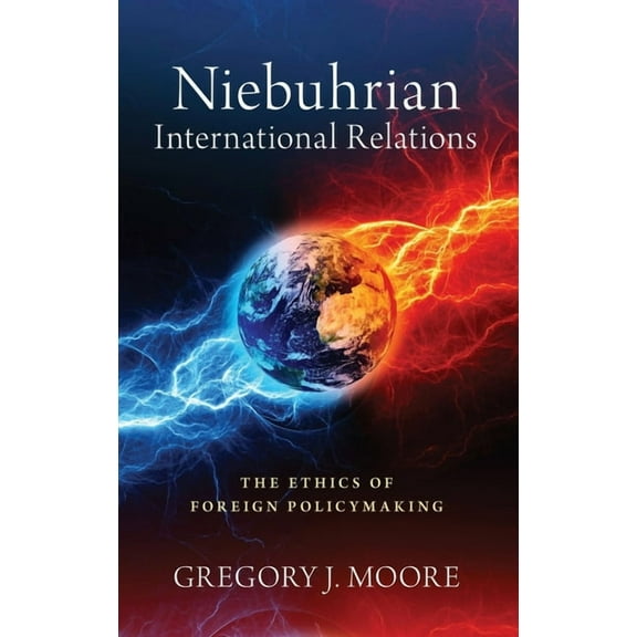 Niebuhrian International Relations: The Ethics of Foreign Policymaking, (Hardcover)