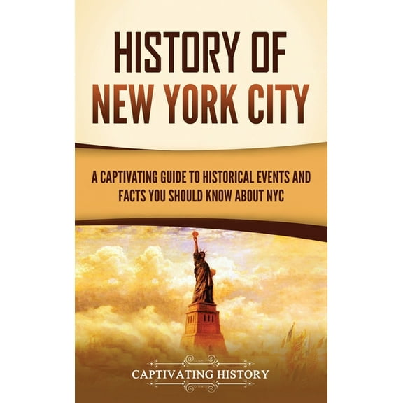 History of New York City: A Captivating Guide to Historical Events and Facts You Should Know About NYC, (Hardcover)