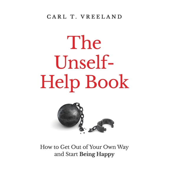 The Unself-Help Book: How to Get Out of Your Own Way and Start Being Happy, (Hardcover)