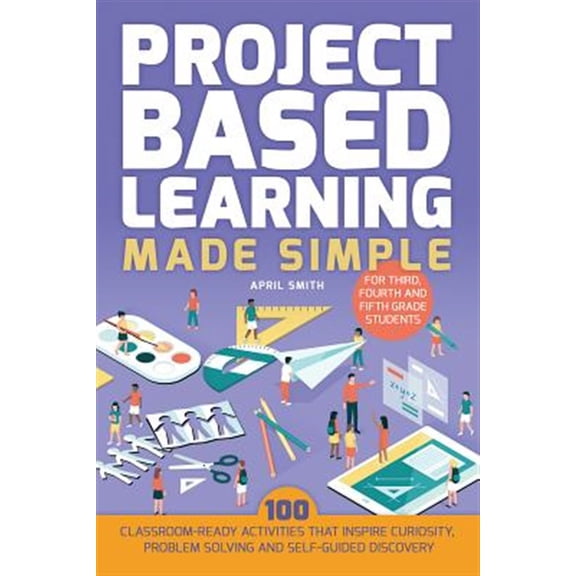 Pre-Owned Project Based Learning Made Simple: 100 Classroom-Ready Activities That Inspire Curiosity, Problem Solving and Self-Guided Discovery for Third, Fourth (Paperback) 1612437966 9781612437965