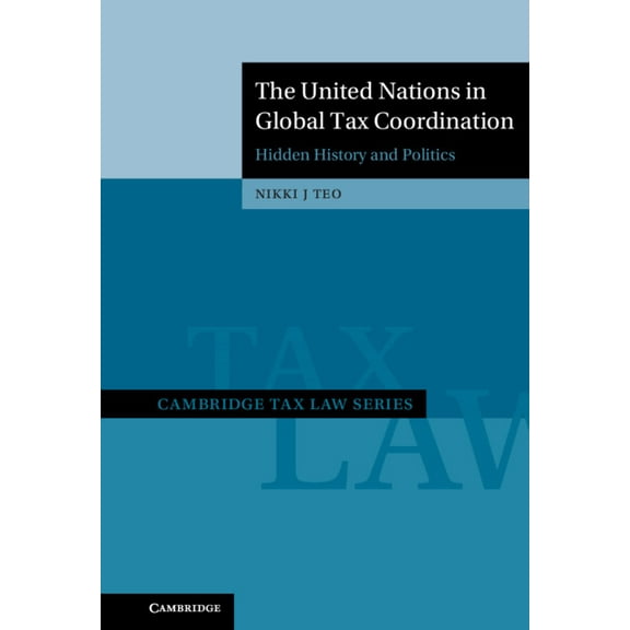 Cambridge Tax Law The United Nations in Global Tax Coordination: Hidden History and Politics, (Hardcover)