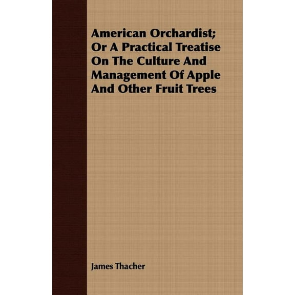 American Orchardist; Or A Practical Treatise On The Culture And Management Of Apple And Other Fruit (Paperback) by James Thacher