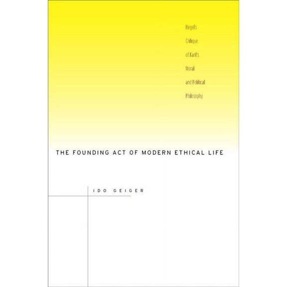 The Founding Act of Modern Ethical Life : Hegel’s Critique of Kant’s Moral and Political Philosophy (Hardcover)