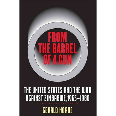 From the Barrel of a Gun: The United States and the War Against Zimbabwe, 1965-1980