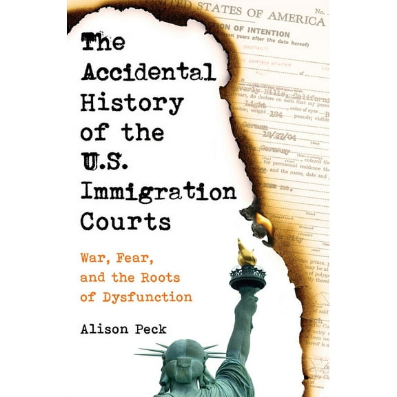 The Accidental History of the U.S. Immigration Courts: War, Fear, and the Roots of Dysfunction, (Hardcover)