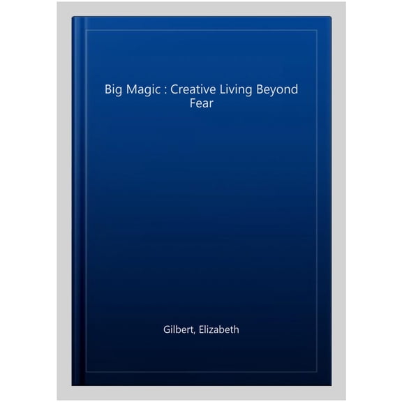 Big Magic : Creative Living Beyond Fear