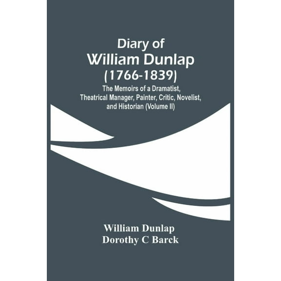 Diary Of William Dunlap (1766-1839): The Memoirs Of A Dramatist, Theatrical Manager, Painter, Critic, Novelist, And Hist, (Paperback)