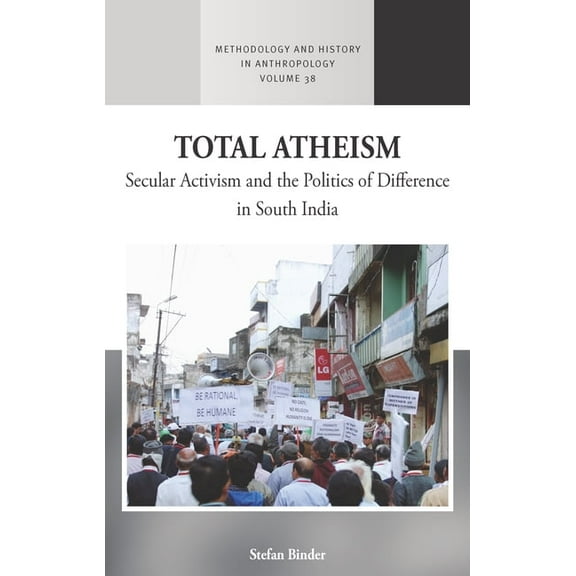 Methodology & History in Anthropolog Total Atheism: Secular Activism and the Politics of Difference in South India, Book 38, (Hardcover)