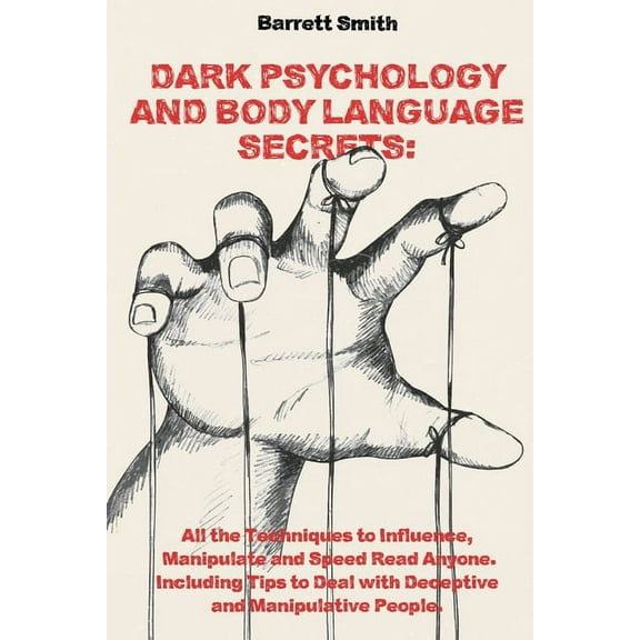 Dark Psychology and Body Language Secrets : All the Techniques to Influence, Manipulate and Speed Read Anyone. Including Tips to Deal with Deceptive and Manipulative People. (Paperback)
