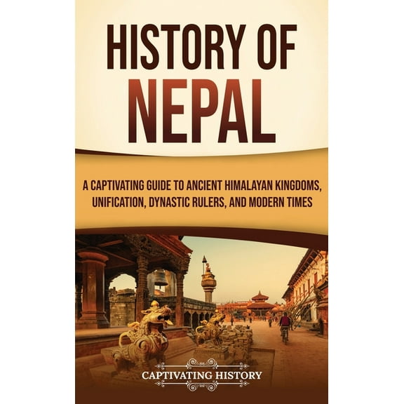 History of Nepal: A Captivating Guide to Ancient Himalayan Kingdoms, Unification, Dynastic Rulers, and Modern Times, (Hardcover)