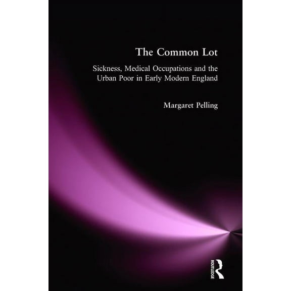 The Common Lot: Sickness, Medical Occupations and the Urban Poor in Early Modern England, (Paperback)