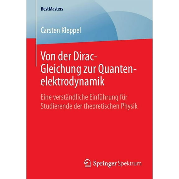 Bestmasters Von Der Dirac-Gleichung Zur Quantenelektrodynamik: Eine VerstÃ¤ndliche EinfÃ¼hrung FÃ¼r Studierende Der Theoretischen Physi, (Paperback)