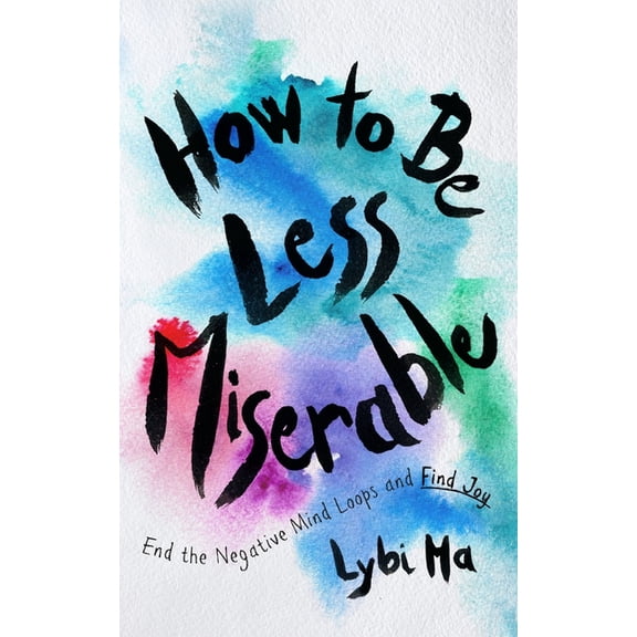 How to Be Less Miserable: End the Negative Mind Loops and Find Joy, (Hardcover)