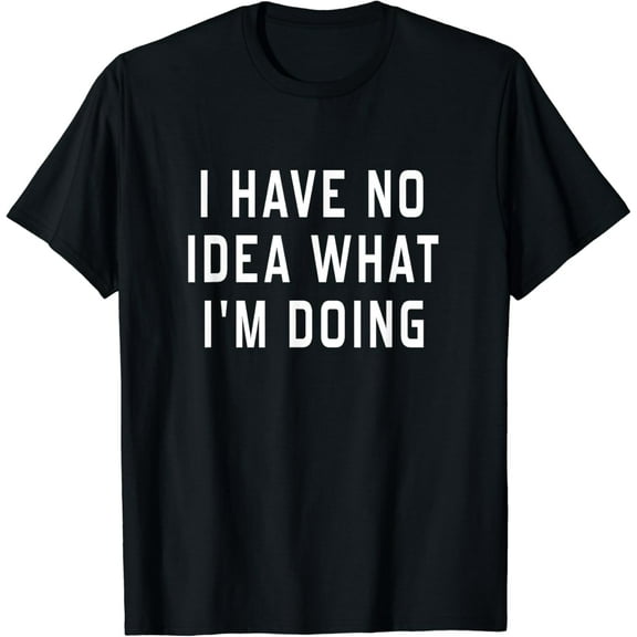 I Have No Idea What I'm Doing Humorous T-Shirt For Women Men