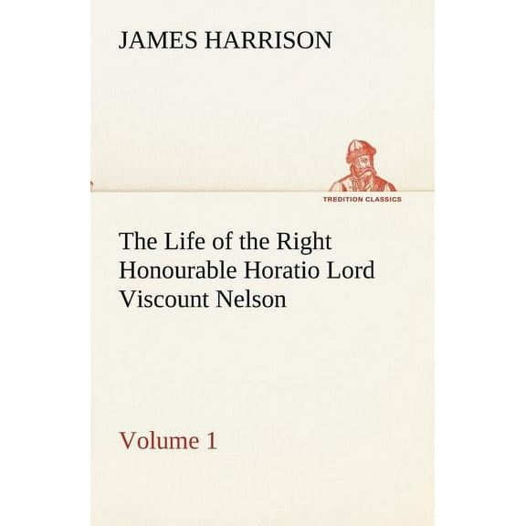 The Life of the Right Honourable Horatio Lord Viscount Nelson, Volume 1 (Paperback)