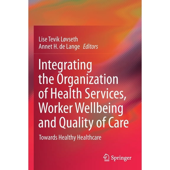 Integrating the Organization of Health Services, Worker Wellbeing and Quality of Care: Towards Healthy Healthcare, (Paperback)