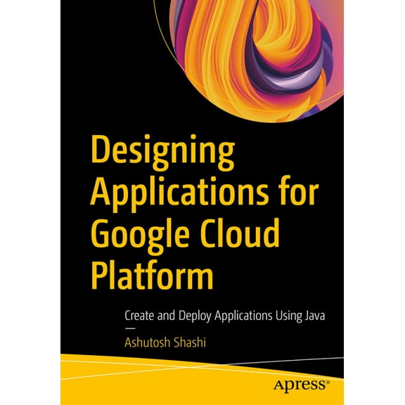 Designing Applications for Google Cloud Platform: Create and Deploy Applications Using Java, (Paperback)