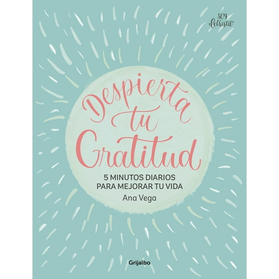 Despierta Tu Gratitud: 5 Minutos Diarios Para Mejorar Tu Vida / Awaken Your Grat Itude: 5 Minutes a Day to Improve Your , (Paperback)