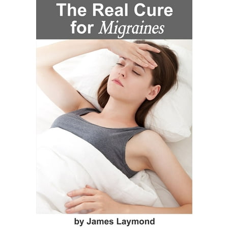 The Real Cure For Migraines - eBook (Best Cure For Migraine)