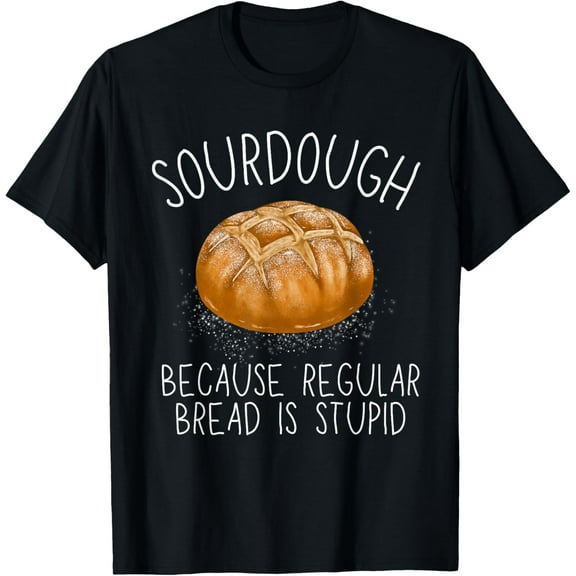 Sourdough Because Regular Bread Is Stupid Funny T-Shirt TShirt