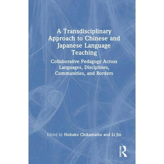 A Transdisciplinary Approach to Chinese and Japanese Language Teaching: Collaborative Pedagogy Across Languages, Discipl, (Hardcover)