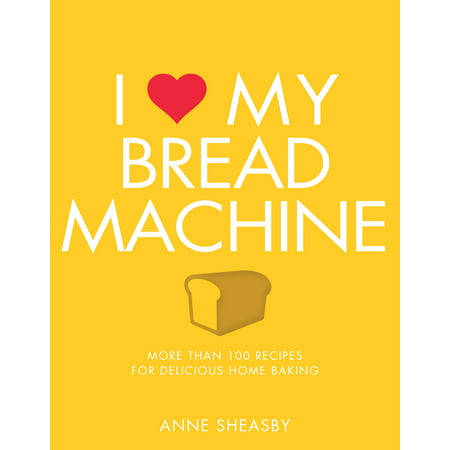 I Love My Bread Machine : More Than 100 Recipes For Delicious Home