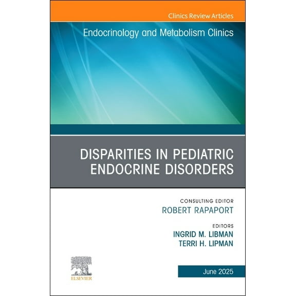Clinics: Internal Medicine Disparities in Pediatric Endocrine Disorders, an Issue of Endocrinology and Metabolism Clinics of North America: Volume , Book 54, (Hardcover)