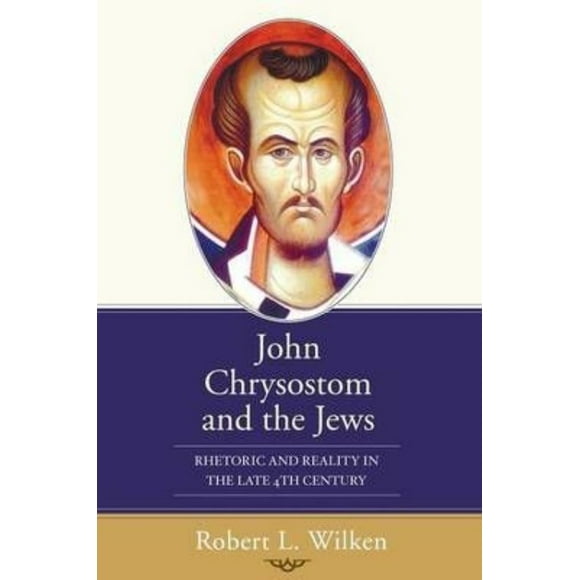 John Chrysostom and the Jews: Rhetoric and Reality in the Late 4th Century