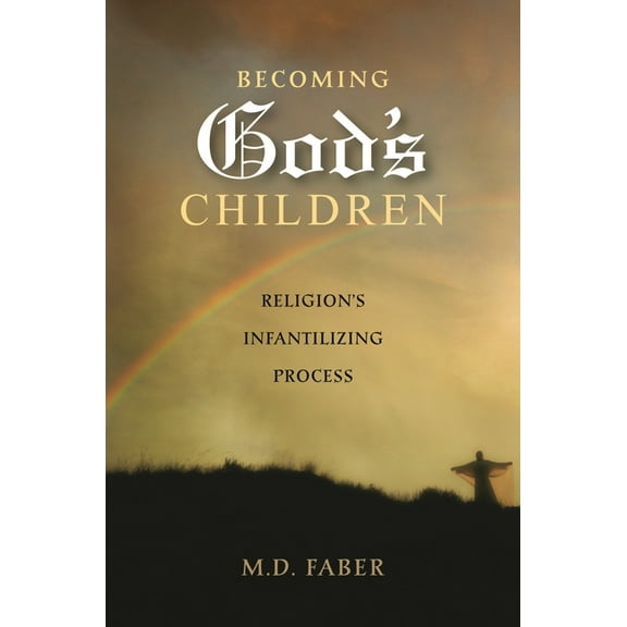 Becoming God's Children: Religion's Infantilizing Process, (Hardcover)