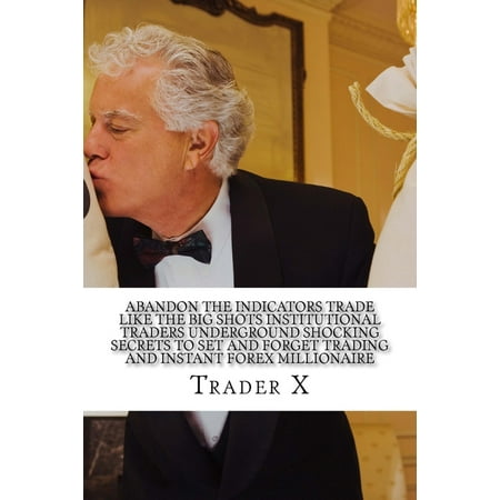 Abandon The Indicators Trade Like The Big Shots Institutional Traders Underground Shocking Secrets To Set And Forget Trading And Instant Forex (The Best Forex Indicator Ever)