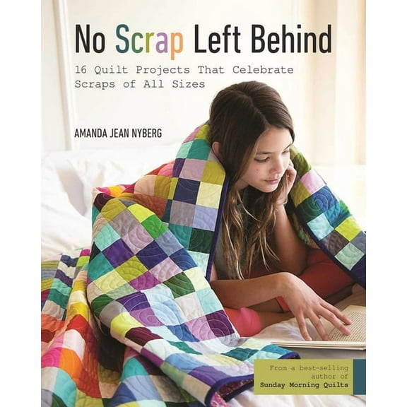 No Scrap Left Behind: 16 Quilt Projects That Celebrate Scraps of All Sizes, (Paperback)
