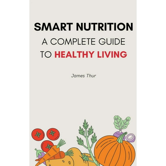 Smart Nutrition: A Complete Guide to Healthy Living, (Paperback)