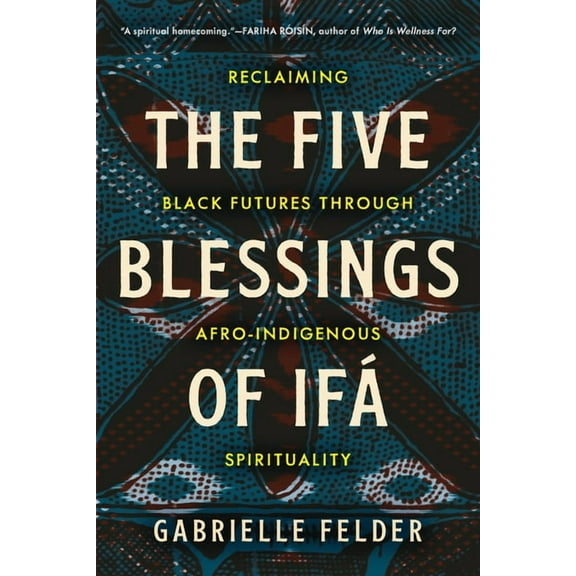 The Five Blessings of Ifá: Reclaiming Black Futures Through Afro-Indigenous Spirituality, (Paperback)