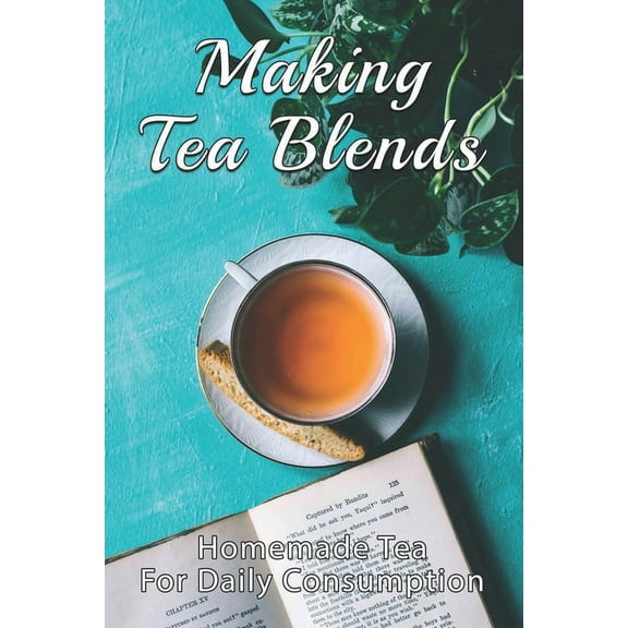 Making Tea Blends: Homemade Tea For Daily Consumption: Simple Homemade Tea