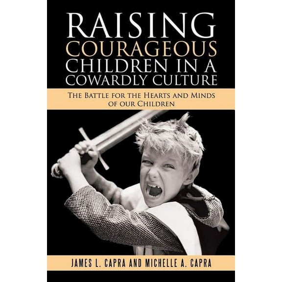 Raising Courageous Children In a Cowardly Culture: The Battle for the Hearts and Minds of Our Children, (Paperback)