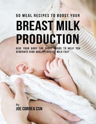 50 Meal Recipes to Boost Your Breastmilk Production : Give Your Body the Right Foods to Help You Generate High Quality Breastmilk Fast - eBook