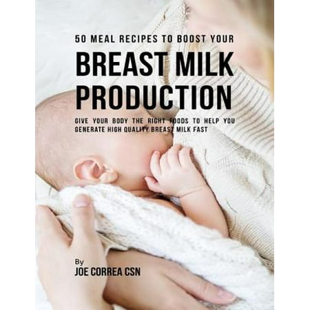 50 Meal Recipes to Boost Your Breastmilk Production : Give Your Body the Right Foods to Help You Generate High Quality Breastmilk Fast - (Best Things To Help Milk Production)