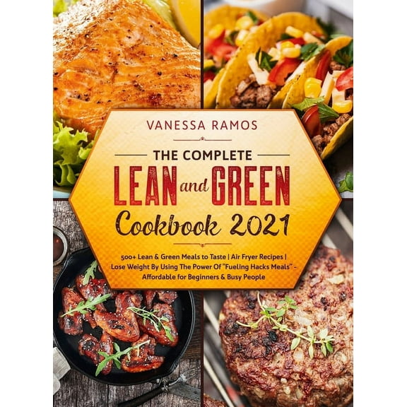 The Complete Lean and Green Cookbook 2021 : 500  Lean & Green Meals to Taste Air Fryer Recipes Lose Weight By Using The Power Of Fueling Hacks Meals - Affordable for Beginners & Busy People (Hardcover)