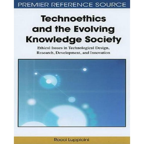 Technoethics and the Evolving Knowledge Society: Ethical Issues in Technological Design, Research, Development, and Innovation