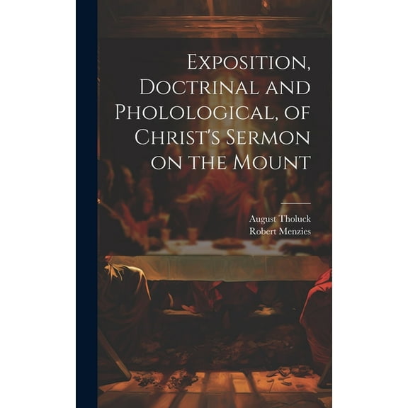 Exposition, Doctrinal and Pholological, of Christ's Sermon on the Mount, (Hardcover)