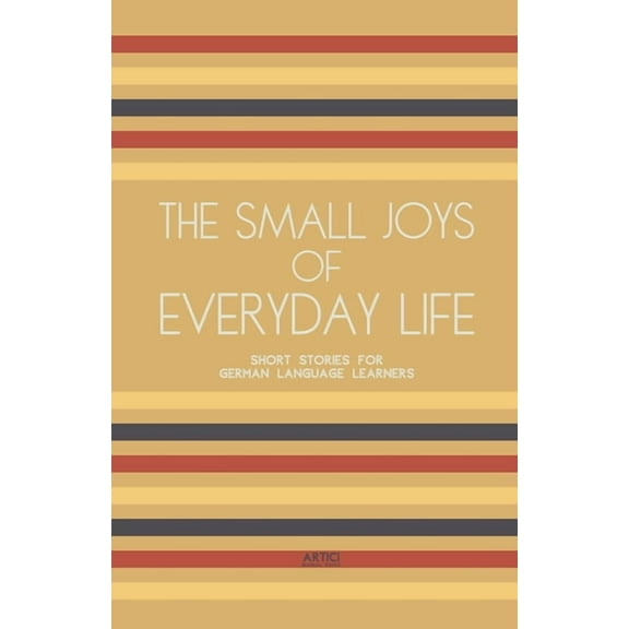 The Small Joys of Everyday Life: Short Stories for German Language Learners, (Paperback)