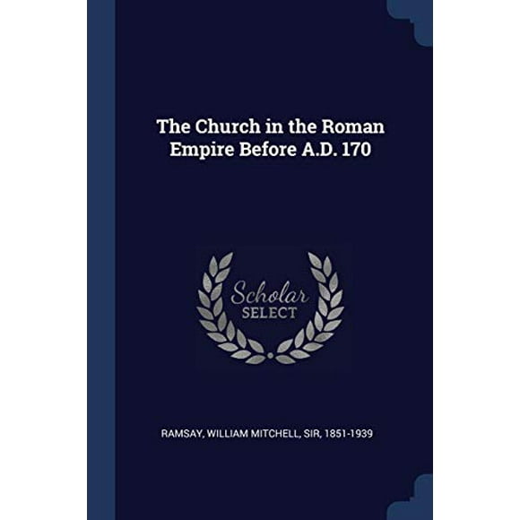 The Church in the Roman Empire Before A.D. 170 Paperback 1376913194 9781376913194 Ramsay, William Mitchell Sir 1851-1939