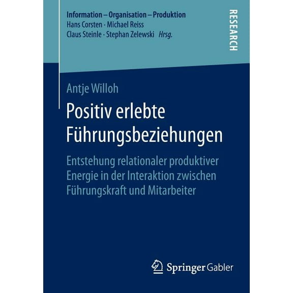Information - Organisation - Produktion Positiv Erlebte Führungsbeziehungen: Entstehung Relationaler Produktiver Energie in Der Interaktion Zwischen Führungskra, (Paperback)