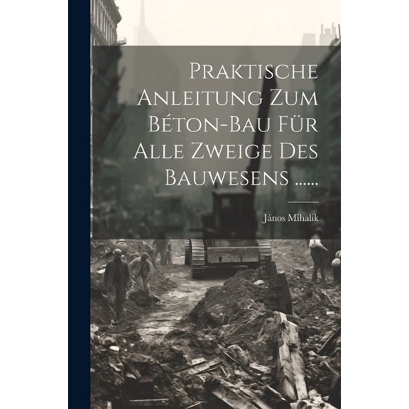 Praktische Anleitung Zum Béton-bau Für Alle Zweige Des Bauwesens ...... (Paperback)