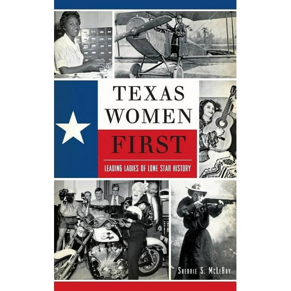 Texas Women First: Leading Ladies of Lone Star History (Hardcover)